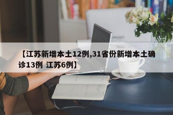【江苏新增本土12例,31省份新增本土确诊13例 江苏6例】